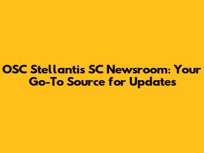 OSC Stellantis SC Newsroom: Your Go-To Source for Updates