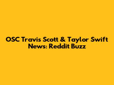OSC Travis Scott & Taylor Swift News: Reddit Buzz