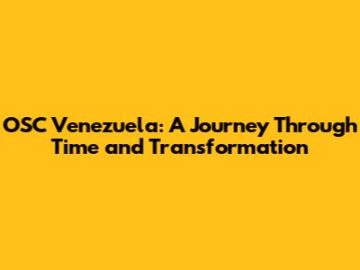 OSC Venezuela: A Journey Through Time and Transformation
