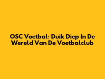 OSC Voetbal: Duik Diep In De Wereld Van De Voetbalclub