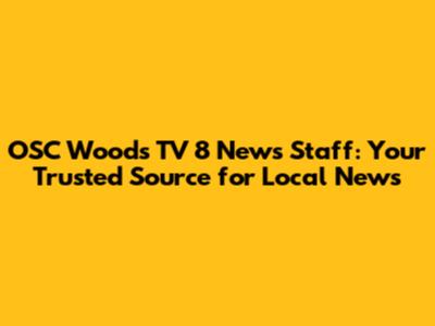 OSC Woods TV 8 News Staff: Your Trusted Source for Local News