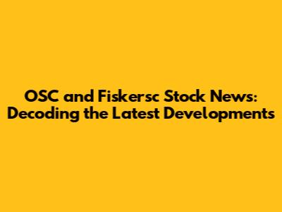 OSC and Fiskersc Stock News: Decoding the Latest Developments