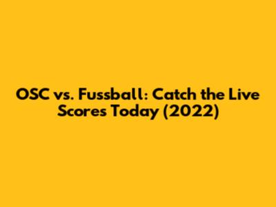 OSC vs. Fussball: Catch the Live Scores Today (2022)