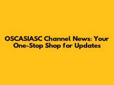 OSCASIASC Channel News: Your One-Stop Shop for Updates