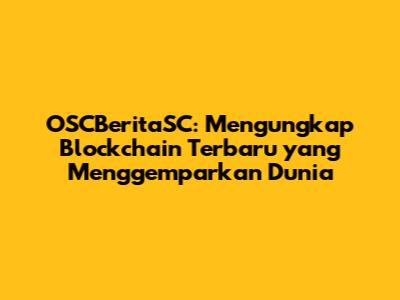 OSCBeritaSC: Mengungkap Blockchain Terbaru yang Menggemparkan Dunia