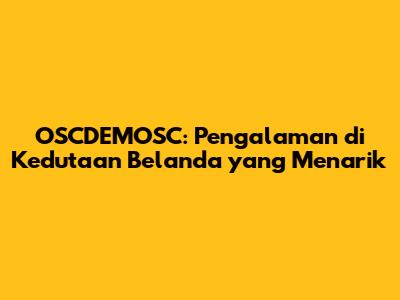 OSCDEMOSC: Pengalaman di Kedutaan Belanda yang Menarik