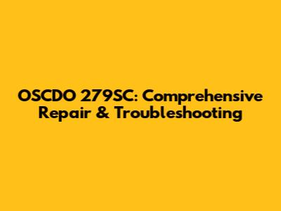 OSCDO 279SC: Comprehensive Repair & Troubleshooting