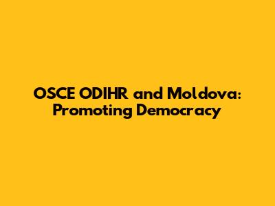 OSCE ODIHR and Moldova: Promoting Democracy