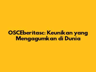 OSCEberitasc: Keunikan yang Mengagumkan di Dunia