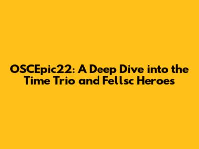 OSCEpic22: A Deep Dive into the Time Trio and Fellsc Heroes