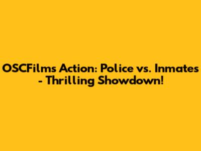 OSCFilms Action: Police vs. Inmates - Thrilling Showdown!