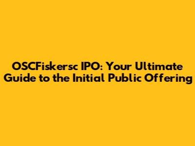 OSCFiskersc IPO: Your Ultimate Guide to the Initial Public Offering