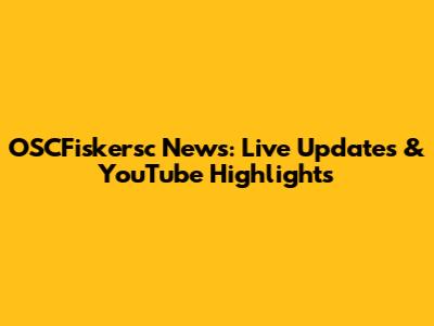 OSCFiskersc News: Live Updates & YouTube Highlights