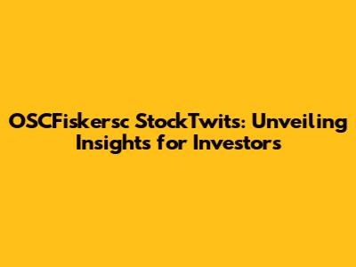 OSCFiskersc StockTwits: Unveiling Insights for Investors