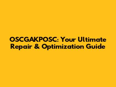 OSCGAKPOSC: Your Ultimate Repair & Optimization Guide