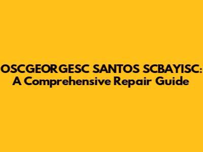 OSCGEORGESC SANTOS SCBAYISC: A Comprehensive Repair Guide