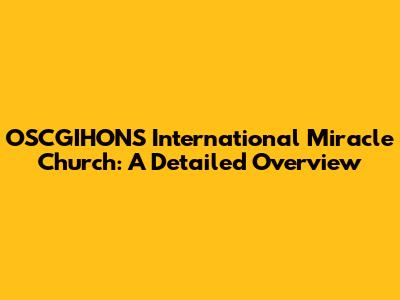 OSCGIHONS International Miracle Church: A Detailed Overview