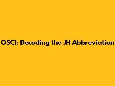 OSCI: Decoding the JH Abbreviation