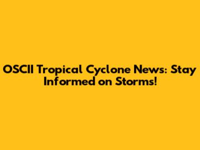 OSCII Tropical Cyclone News: Stay Informed on Storms!