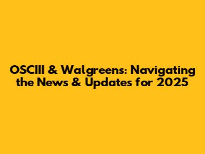 OSCIII & Walgreens: Navigating the News & Updates for 2025