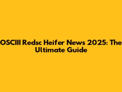 OSCIII Redsc Heifer News 2025: The Ultimate Guide