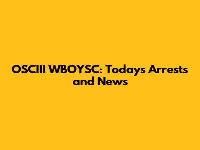 OSCIII WBOYSC: Today's Arrests and News