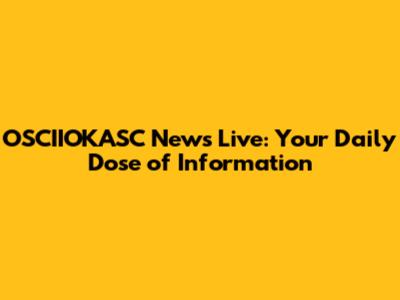 OSCIIOKASC News Live: Your Daily Dose of Information