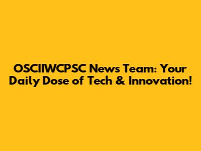 OSCIIWCPSC News Team: Your Daily Dose of Tech & Innovation!