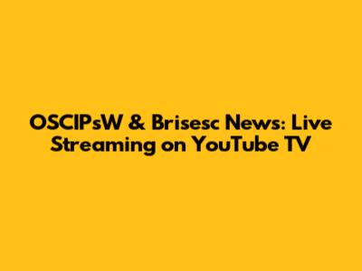 OSCIPsW & Brisesc News: Live Streaming on YouTube TV