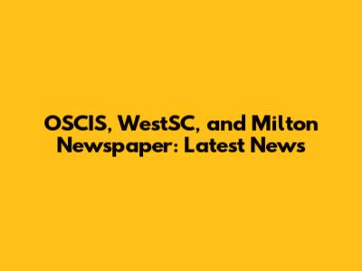 OSCIS, WestSC, and Milton Newspaper: Latest News