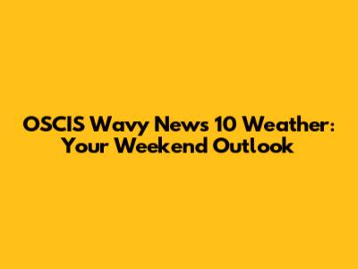 OSCIS Wavy News 10 Weather: Your Weekend Outlook