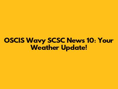 OSCIS Wavy SCSC News 10: Your Weather Update!