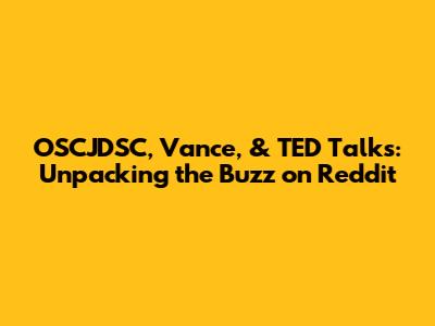 OSCJDSC, Vance, & TED Talks: Unpacking the Buzz on Reddit