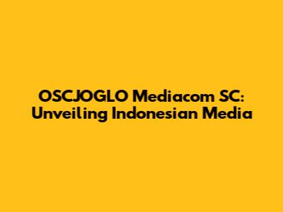 OSCJOGLO Mediacom SC: Unveiling Indonesian Media