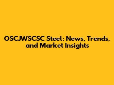 OSCJWSCSC Steel: News, Trends, and Market Insights