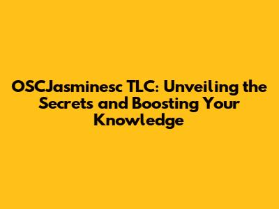 OSCJasminesc TLC: Unveiling the Secrets and Boosting Your Knowledge