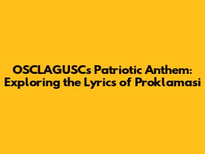 OSCLAGUSC's Patriotic Anthem: Exploring the Lyrics of Proklamasi