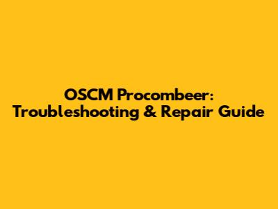 OSCM Procombeer: Troubleshooting & Repair Guide