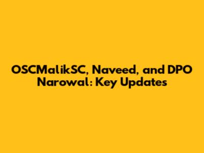 OSCMalikSC, Naveed, and DPO Narowal: Key Updates