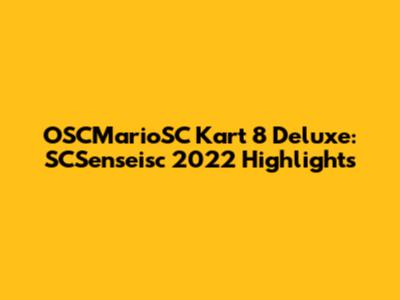 OSCMarioSC Kart 8 Deluxe: SCSenseisc 2022 Highlights