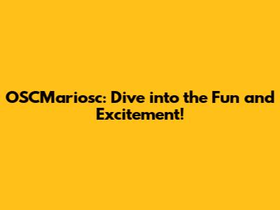 OSCMariosc: Dive into the Fun and Excitement!