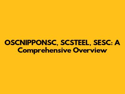 OSCNIPPONSC, SCSTEEL, SESC: A Comprehensive Overview