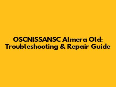 OSCNISSANSC Almera Old: Troubleshooting & Repair Guide