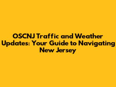 OSCNJ Traffic and Weather Updates: Your Guide to Navigating New Jersey
