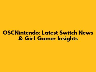 OSCNintendo: Latest Switch News & Girl Gamer Insights