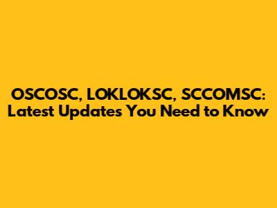 OSCOSC, LOKLOKSC, SCCOMSC: Latest Updates You Need to Know