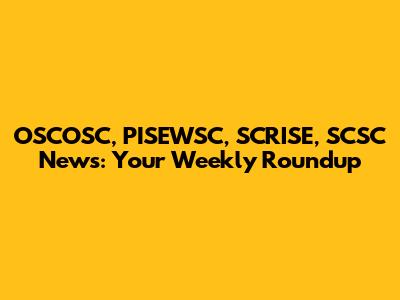 OSCOSC, PISEWSC, SCRISE, SCSC News: Your Weekly Roundup