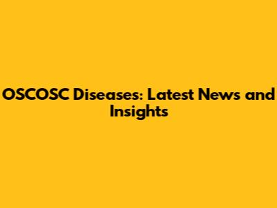 OSCOSC Diseases: Latest News and Insights