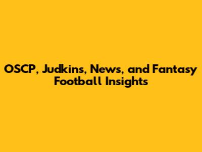 OSCP, Judkins, News, and Fantasy Football Insights