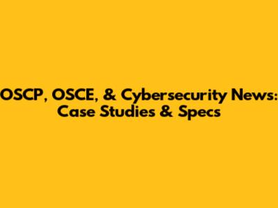 OSCP, OSCE, & Cybersecurity News: Case Studies & Specs